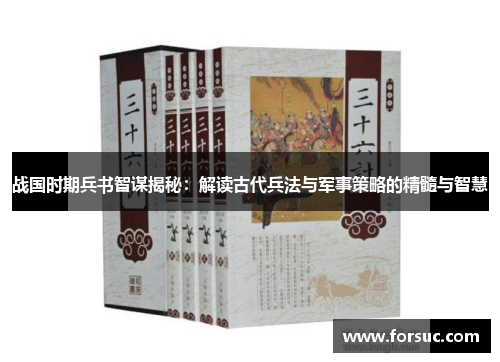 战国时期兵书智谋揭秘:解读古代兵法与军事策略的精髓与智慧 战国时期兵书智谋揭秘:解读古代兵法与军事策略的精髓与智慧